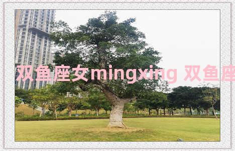 双鱼座女mingxing 双鱼座女明星有谁